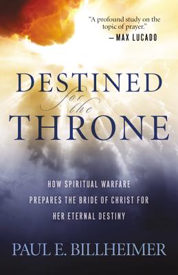 Destined for the Throne: How Spiritual Warfare Prepares the Bride of Christ for Her Eternal Destiny - Paul E. Billheimer