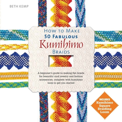 How to Make 50 Fabulous Kumihimo Braids: A Beginner's Guide to Making Flat Braids for Beautiful Cord Jewelry and Fashion Accessories - Beth Kemp