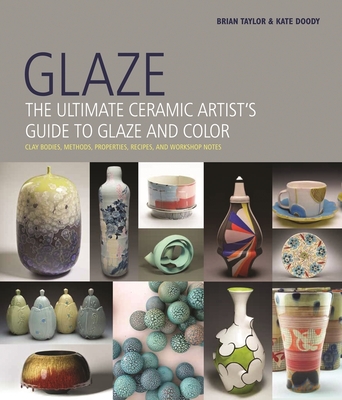 Glaze: The Ultimate Ceramic Artist's Guide to Glaze and Color - Brian Taylor