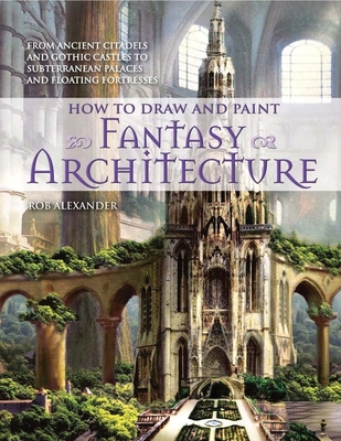 How to Draw and Paint Fantasy Architecture - Rob Alexander