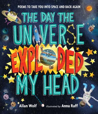 The Day the Universe Exploded My Head: Poems to Take You Into Space and Back Again - Allan Wolf