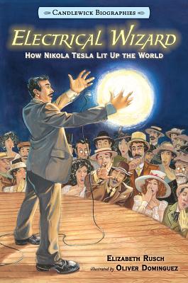 Electrical Wizard: Candlewick Biographies: How Nikola Tesla Lit Up the World - Elizabeth Rusch
