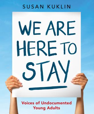 We Are Here to Stay: Voices of Undocumented Young Adults - Susan Kuklin