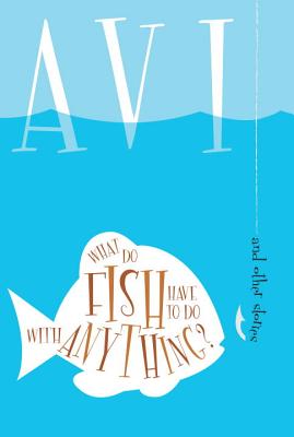 What Do Fish Have to Do with Anything?: And Other Stories - Avi