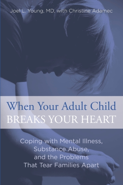 When Your Adult Child Breaks Your Heart: Coping with Mental Illness, Substance Abuse, and the Problems That Tear Families Apart - Joel Young