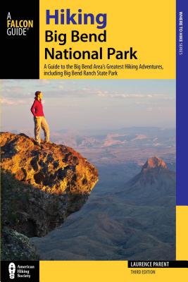 Hiking Big Bend National Park: A Guide to the Big Bend Area's Greatest Hiking Adventures, Including Big Bend Ranch State Park - Laurence Parent