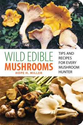 Wild Edible Mushrooms: Tips and Recipes for Every Mushroom Hunter - Hope Miller