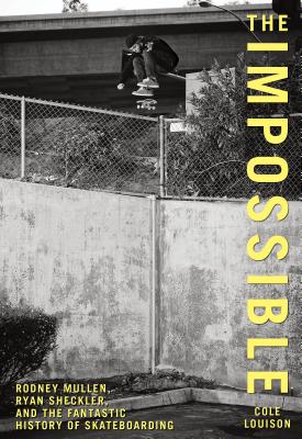 Impossible: Rodney Mullen, Ryan Sheckler, and the Fantastic History of Skateboarding - Cole Louison