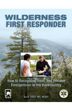 Wilderness First Responder: How to Recognize, Treat, and Prevent Emergencies in the Backcountry - Buck Tilton