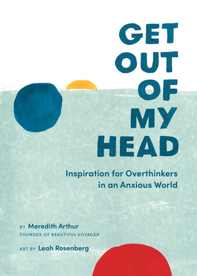 Get Out of My Head: Inspiration for Overthinkers in an Anxious World - Meredith Arthur