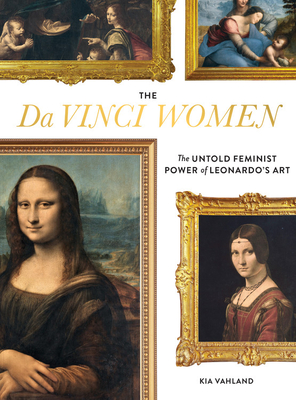 The Da Vinci Women: The Untold Feminist Power of Leonardo's Art - Kia Vahland