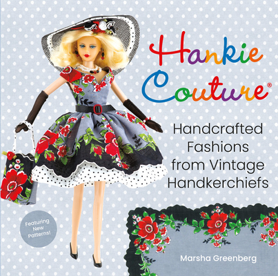 Hankie Couture: Handcrafted Fashions from Vintage Handkerchiefs (Featuring New Patterns!) - Marsha Greenberg