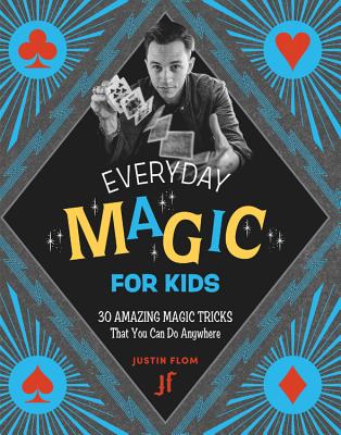 Everyday Magic for Kids: 30 Amazing Magic Tricks That You Can Do Anywhere - Justin Flom