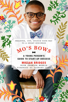 Mo's Bows: A Young Person's Guide to Start-Up Success: Measure, Cut, Stitch Your Way to a Great Business - Moziah Bridges