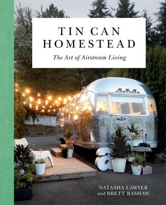 Tin Can Homestead: The Art of Airstream Living - Natasha Lawyer