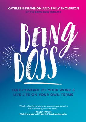 Being Boss: Take Control of Your Work and Live Life on Your Own Terms - Emily Thompson
