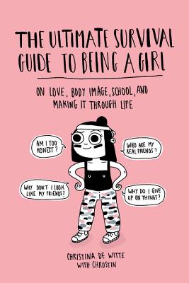 The Ultimate Survival Guide to Being a Girl: On Love, Body Image, School, and Making It Through Life - Christina De Witte