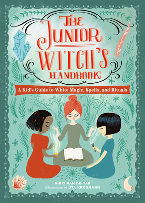 The Junior Witch's Handbook: A Kid's Guide to White Magic, Spells, and Rituals - Nikki Van De Car