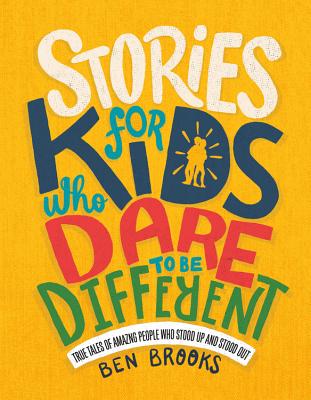 Stories for Kids Who Dare to Be Different: True Tales of Amazing People Who Stood Up and Stood Out - Ben Brooks