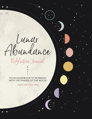 Lunar Abundance: Reflective Journal: Your Guidebook to Working with the Phases of the Moon - Ezzie Spencer