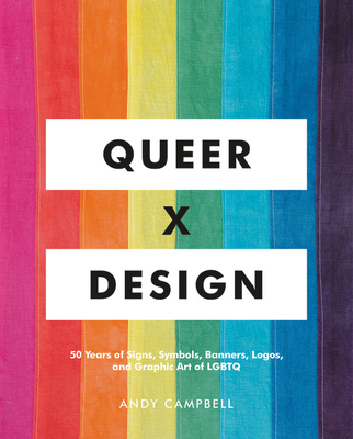 Queer X Design: 50 Years of Signs, Symbols, Banners, Logos, and Graphic Art of LGBTQ - Andy Campbell