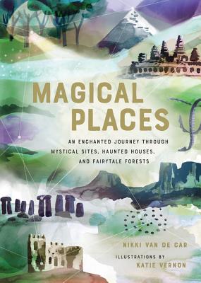 Magical Places: An Enchanted Journey Through Mystical Sites, Haunted Houses, and Fairytale Forests - Nikki Van De Car