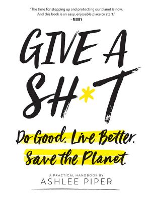 Give a Sh*t: Do Good. Live Better. Save the Planet. - Ashlee Piper