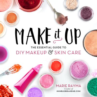 Make It Up: The Essential Guide to DIY Makeup and Skin Care - Marie Rayma