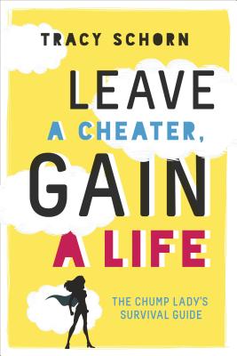 Leave a Cheater, Gain a Life: The Chump Lady's Survival Guide - Tracy Schorn