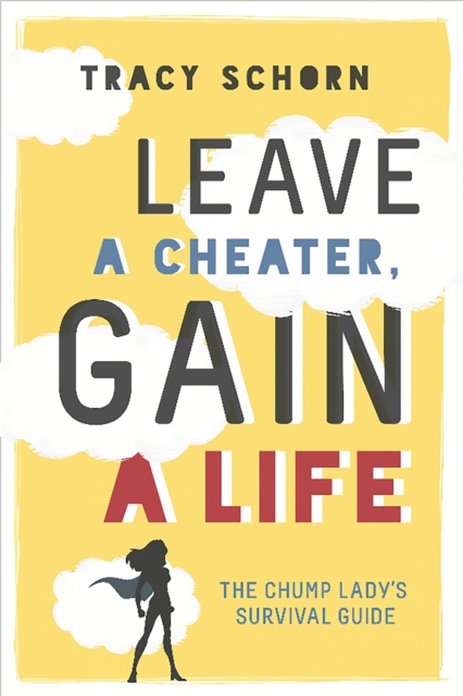 Leave a Cheater, Gain a Life: The Chump Lady's Survival Guide - Tracy Schorn