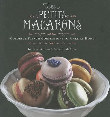 Les Petits Macarons: Colorful French Confections to Make at Home - Kathryn Gordon