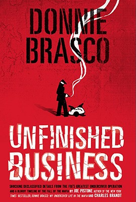 Donnie Brasco: Unfinished Business: Shocking Declassified Details from the Fbi's Greatest Undercover Operation and a Bloody Timeline of the Fall of th - Joe Pistone
