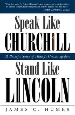 Poza produsului Speak Like Churchill, Stand Like Lincoln: 21 Powerful Secrets of History's Greatest Speakers - James C. Humes
