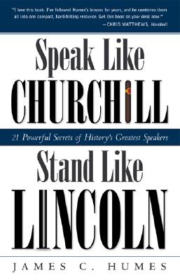 Speak Like Churchill, Stand Like Lincoln: 21 Powerful Secrets of History's Greatest Speakers - James C. Humes