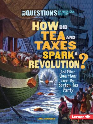 How Did Tea and Taxes Spark a Revolution?: And Other Questions about the Boston Tea Party - Linda Gondosch