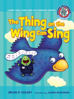 #5 the Thing on the Wing Can Sing: A Short Vowel Sounds Book with Consonant Digraphs - Brian P. Cleary