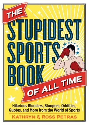 The Stupidest Sports Book of All Time: Hilarious Blunders, Bloopers, Oddities, Quotes, and More from the World of Sports - Kathryn Petras