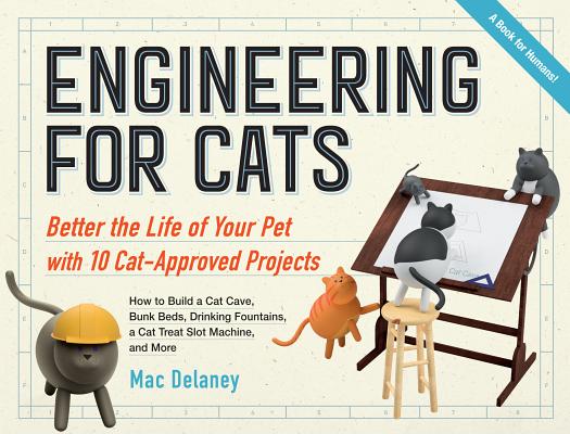Engineering for Cats: Better the Life of Your Pet With10 Cat-Approved Projects - Mac Delaney