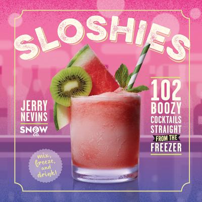 Sloshies: 102 Boozy Cocktails Straight from the Freezer - Jerry Nevins