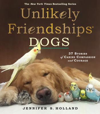 Unlikely Friendships: Dogs: 37 Stories of Canine Compassion and Courage - Jennifer S. Holland
