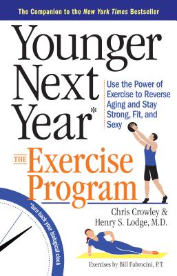 Younger Next Year: The Exercise Program: Use the Power of Exercise to Reverse Aging and Stay Strong, Fit, and Sexy - Chris Crowley