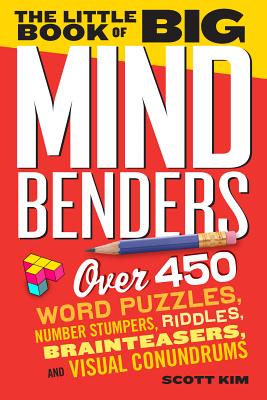 The Little Book of Big Mind Benders: Over 450 Word Puzzles, Number Stumpers, Riddles, Brainteasers, and Visual Conundrums - Scott Kim