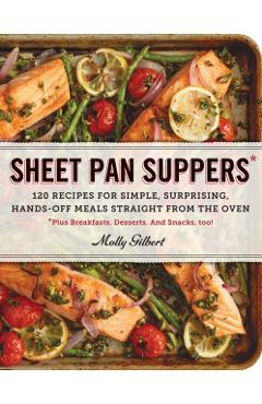 Sheet Pan Suppers: 120 Recipes for Simple, Surprising, Hands-Off Meals Straight from the Oven - Molly Gilbert