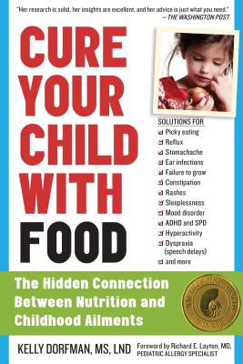 Cure Your Child with Food: The Hidden Connection Between Nutrition and Childhood Ailments - Kelly Dorfman