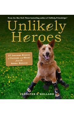 Poza produsului Unlikely Heroes: 37 Inspiring Stories of Courage and Heart from the Animal Kingdom - Jennifer S. Holland