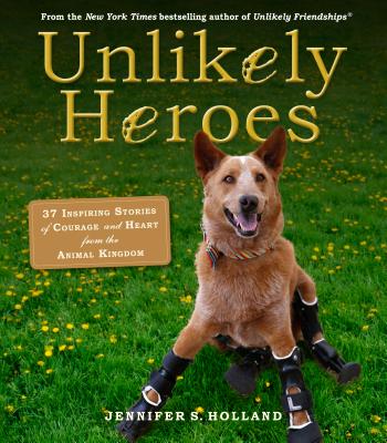 Unlikely Heroes: 37 Inspiring Stories of Courage and Heart from the Animal Kingdom - Jennifer S. Holland
