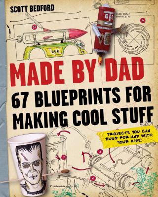 Made by Dad: 67 Blueprints for Making Cool Stuff: Projects You Can Build for (and With) Your Kids! - Scott Bedford