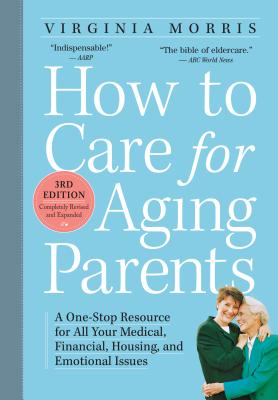 How to Care for Aging Parents: A One-Stop Resource for All Your Medical, Financial, Housing, and Emotional Issues - Virginia Morris