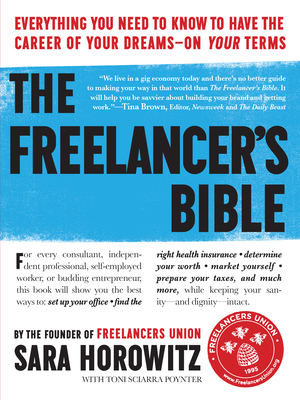 The Freelancer's Bible: Everything You Need to Know to Have the Career of Your Dreams--On Your Terms - Sara Horowitz