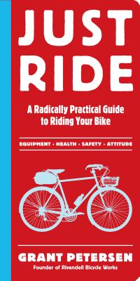 Just Ride: A Radically Practical Guide to Riding Your Bike - Grant Petersen